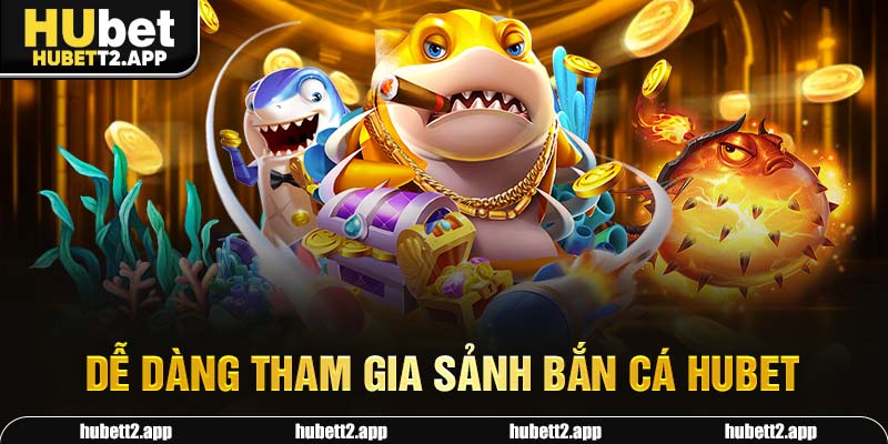 Dễ dàng tham gia sảnh bắn cá HUBET