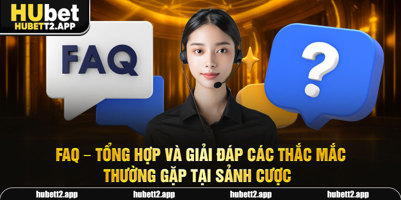 FAQ - Tổng hợp và giải đáp các thắc mắc thường gặp tại sảnh cược