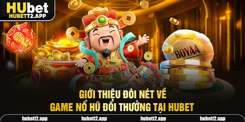 Giới thiệu đôi nét về game nổ hũ đổi thưởng tại HUBET
