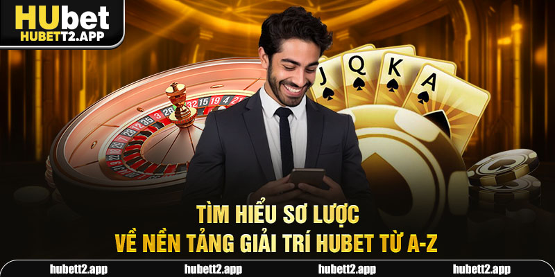 Tìm hiểu sơ lược về nền tảng giải trí HUBET từ A-Z