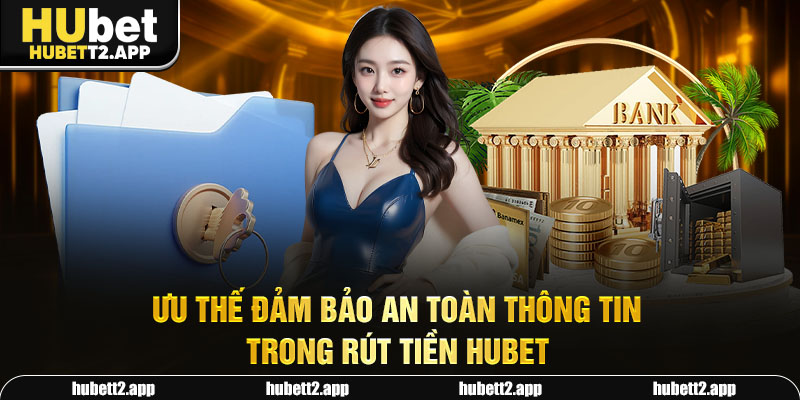 Ưu thế đảm bảo an toàn thông tin trong rút tiền HUBET